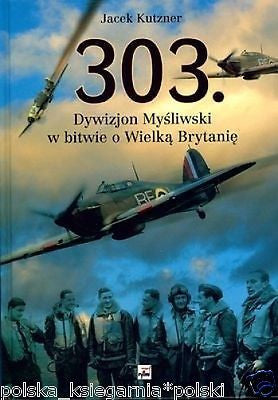 Jacek Kutzner 303 DYWIZJON MYSLIWSKI W BITWIE O WIELKA BRYTANIE WWII *T *JBooks