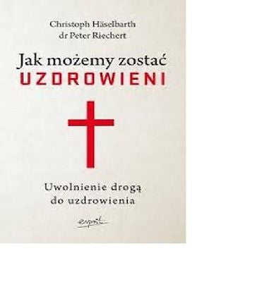 JAK MOZEMY ZOSTAC UZDROWIENI Christoph Haselbarth Peter Reichert *JBook
